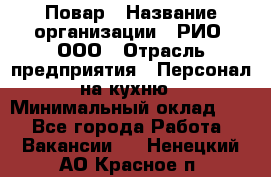 Повар › Название организации ­ РИО, ООО › Отрасль предприятия ­ Персонал на кухню › Минимальный оклад ­ 1 - Все города Работа » Вакансии   . Ненецкий АО,Красное п.